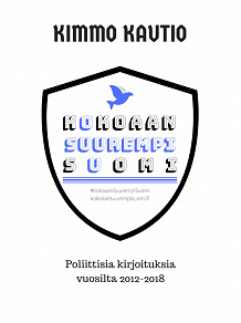 Omslagsbild för Kokoaan Suurempi Suomi: Poliittisia kirjoituksia vuosilta 2012-2018.