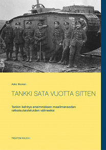 Omslagsbild för TANKKI SATA VUOTTA SITTEN: Tankin kehitys ensimmäisen maailmansodan ratkaisutaisteluiden välineeksi