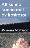 Omslagsbild för Att kunna känna doft av frostrosor: - en hortikulturell berättelse om att skörda frukten av radikala livsval