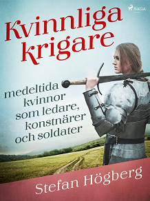 Omslagsbild för Kvinnliga krigare: medeltida kvinnor som ledare, konstnärer och soldater