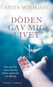 Cover for Döden gav mig livet : min resa från cancer till nära döden-upplevelse och läkning
