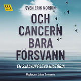 Bokomslag för Och cancern bara försvann: en självupplevd historia