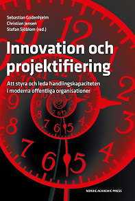 Cover for Innovation och projektifiering: Att styra och leda handlingskapaciteten i moderna offentliga organisationer