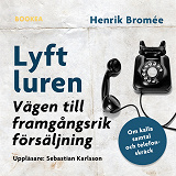 Cover for Lyft luren - bli framgångsrik : om kalla samtal och telefonskräck