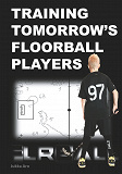 Cover for Training Tomorrow's Floorball Players: New and challenging floorball drills