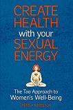Omslagsbild för Create Health with Your Sexual Energy - The Tao Approach to Womens Well-Being