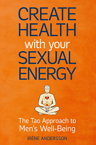 Omslagsbild för Create Health with Your Sexual Energy - The Tao Approach to Mens Well-Being