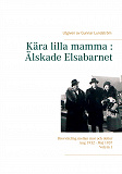 Omslagsbild för Kära lilla mamma : Älskade Elsabarnet Vol. 1: Brevväxling mellan mor och dotter. Aug 1932 - Maj 1937