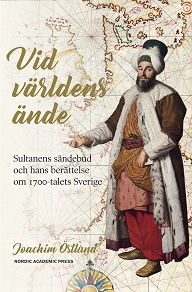 Omslagsbild för Vid världens ände: sultanens sändebud och hans berättelse om 1700-talets Sverige