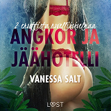 Cover for Angkor ja Jäähotelli: 2 eroottista novellikokoelmaa Vanessa Saltilta