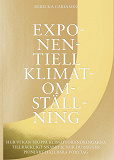 Cover for Exponentiell klimatomställning : hur vi kan stoppa klimatförändringarna tillräckligt snabbt & hur du bygger pionjärt hållbara företag