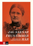 Cover for Jag saknar fruntimmer här : en biografi över Anna Bugge Wicksell