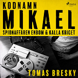 Cover for Kodnamn Mikael: spionaffären Enbom och kalla kriget