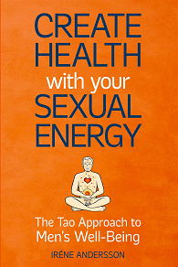 Omslagsbild för Create Health with Your Sexual Energy: The Tao Approach to Men´s Well-Being