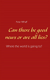 Omslagsbild för Can there be good news or are all lies?: Where the world is going to?