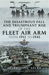 Omslagsbild för The Disastrous Fall and `Triumphant Rise of the Fleet Air Arm from 1912 to 1945
