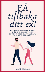 Omslagsbild för Få tillbaka ditt ex: Svaret på hur du enkelt får tillbaka din exflickvän - och får henne att stanna