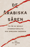 Omslagsbild för De arabiska såren : tio år av revolt, stormaktspolitik och spruckna drömmar