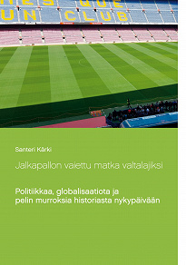 Omslagsbild för Jalkapallon vaiettu matka valtalajiksi: Politiikkaa, globalisaatiota ja pelin murroksia historiasta nykypäivään