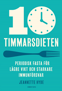 Omslagsbild för 10-timmarsdieten : periodisk fasta för lägre vikt och starkare immunförsvar