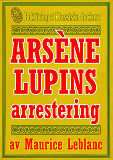 Omslagsbild för Arsène Lupins arrestering. Text från 1907 kompletterad med fakta och ordlista