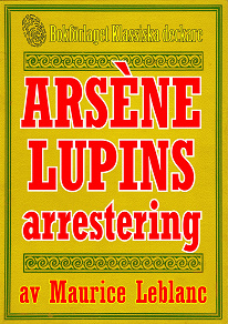 Omslagsbild för Arsène Lupins arrestering. Text från 1907 kompletterad med fakta och ordlista