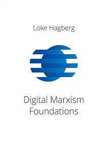 Omslagsbild för Digital Marxism Foundations: A report on Loke Hagberg's foundations of digital philosophy as a foundation for everything