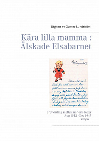 Omslagsbild för Kära lilla mamma : Älskade Elsabarnet Vol. 3: Brevväxling mellan mor och dotter. Aug 1942 - Dec 1947