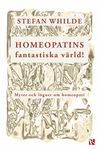 Cover for Homeopatins fantastiska värld! Myter och lögner om homeopati