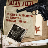Cover for Maan alla: Vakoilua, vastarintaa ja urkintaa Suomessa 1941-1944