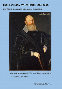 Omslagsbild för KARL KARLSSON GYLLENHIELM 1574 - 1650: En märklig, spännande, men ganska okänd man