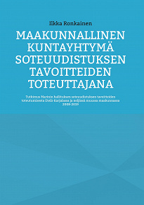 Cover for Maakunnallinen kuntayhtymä soteuudistuksen tavoitteiden toteuttajana: Tutkimus Marinin hallituksen soteuudistuksen tavoitteiden toteutumisesta Etelä-Karjalassa ja neljässä muussa maakunnassa 2008-2019