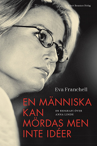 Omslagsbild för En människa kan mördas men inte idéer : en biografi över Anna Lindh
