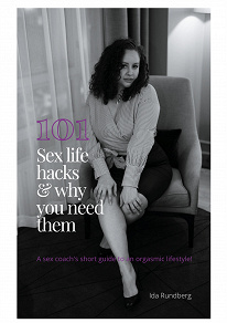 Cover for 101 sex life hacks and why you need them: A sex coach's short guide to an orgasmic lifestyle