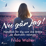 Omslagsbild för Nu går jag! - Handbok för dig som ska lämna en destruktiv relation