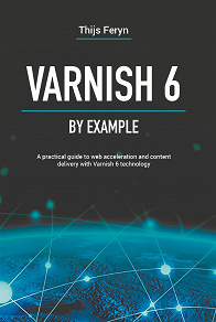 Omslagsbild för Varnish 6 by example : a practical guide to web acceleration and content delivery with Varnish 6 technology