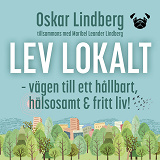 Cover for Lev lokalt – vägen till ett hållbart, hälsosamt och fritt liv!