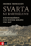 Cover for Svarta Saint-Barthelémy : människoöden i en svensk koloni 1785-1847