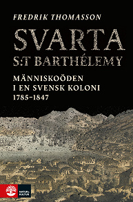 Cover for Svarta Saint-Barthelémy : människoöden i en svensk koloni 1785-1847