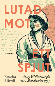 Omslagsbild för Lutad mot ett spjut : Mary Wollstonecrafts resa i Skandinavien 1795