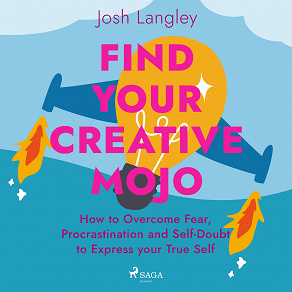 Cover for Find Your Creative Mojo: How to Overcome Fear, Procrastination and Self-Doubt to Express your True Self