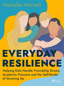 Cover for Everyday Resilience: Helping Kids Handle Friendship Drama, Academic Pressure and the Self-Doubt of Growing Up