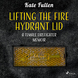 Cover for Lifting the Fire Hydrant Lid: a Female Firefighter Memoir