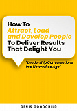Cover for How to Attract, Lead and Develop People to Deliver Results that Delight You: Leadership Conversations in a Networked Age