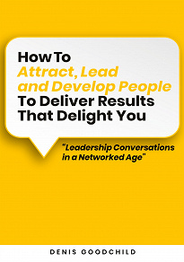 Omslagsbild för How to Attract, Lead and Develop People to Deliver Results that Delight You: Leadership Conversations in a Networked Age