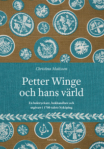 Omslagsbild för Petter Winge och hans värld : en boktryckare, bokhandlare och utgivare i 1700-talets Nyköping