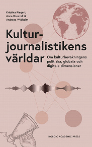 Omslagsbild för Kulturjournalistikens världar : Om kulturbevakningens politiska, globala och digitala dimensioner