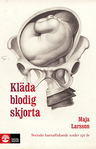 Cover for Kläda blodig skjorta : svenskt barnafödande under 150 år