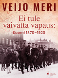 Cover for Ei tule vaivatta vapaus: Suomi 1870–1920