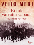 Omslagsbild för Ei tule vaivatta vapaus: Suomi 1870–1920